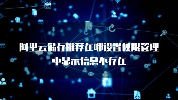 阿里云储存推荐在哪设置权限管理中显示信息不存在