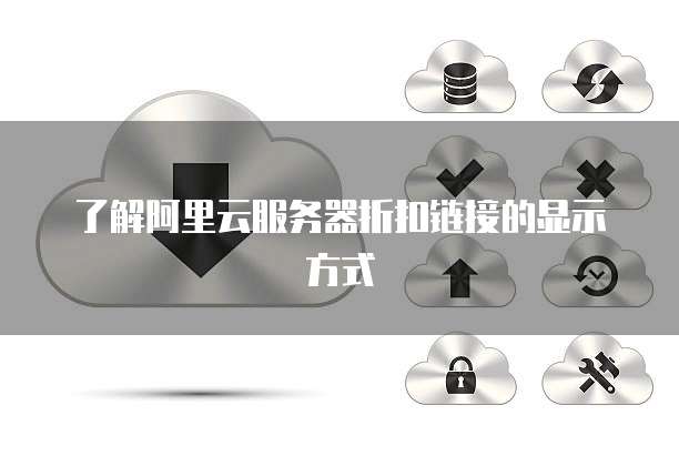 了解阿里云服务器折扣链接的显示方式