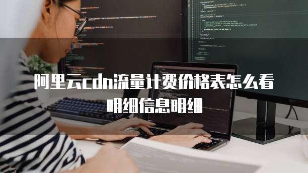 阿里云cdn流量计费价格表怎么看明细信息明细