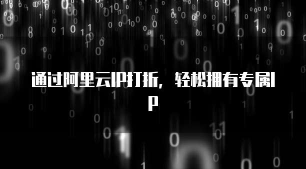 通过阿里云IP打折,轻松拥有专属IP