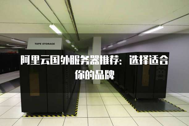 阿里云国外服务器推荐:选择适合你的品牌