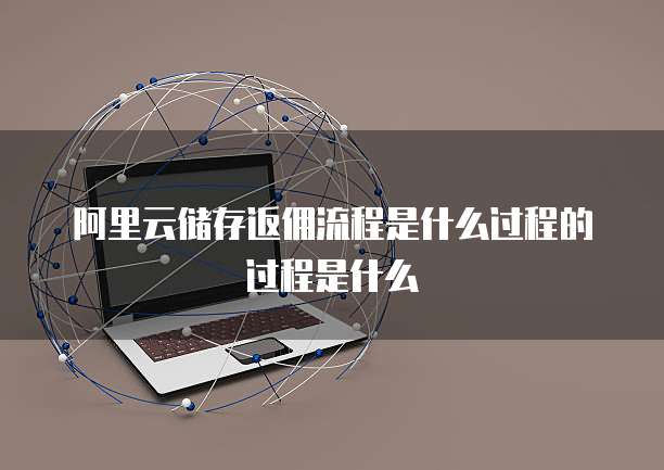 阿里云储存返佣流程是什么过程的过程是什么