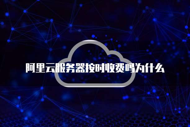 阿里云服务器按时收费吗为什么