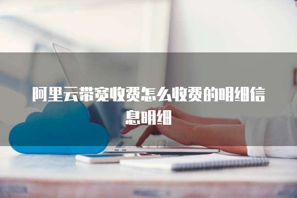阿里云带宽收费怎么收费的明细信息明细