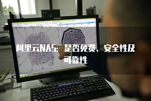 阿里云NAS:是否免费、安全性及可靠性