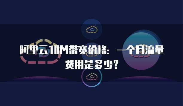 阿里云10M带宽价格:一个月流量费用是多少?