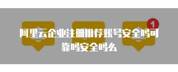 阿里云企业注册推荐账号安全吗可靠吗安全吗么