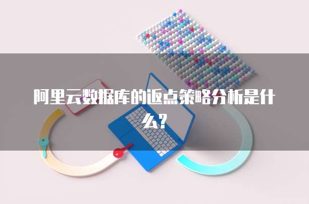 阿里云数据库的返点策略分析是什么?