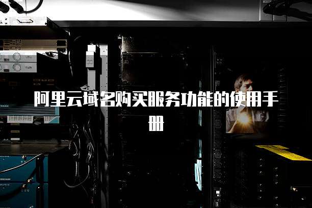 阿里云域名购买服务功能的使用手册