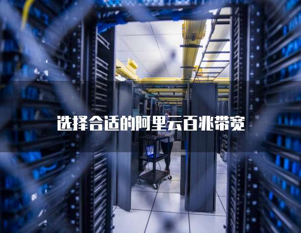 选择合适的阿里云百兆带宽