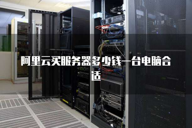 阿里云买服务器多少钱一台电脑合适