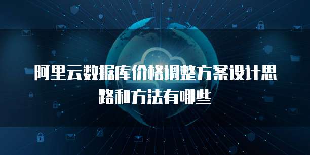 阿里云数据库价格调整方案设计思路和方法有哪些