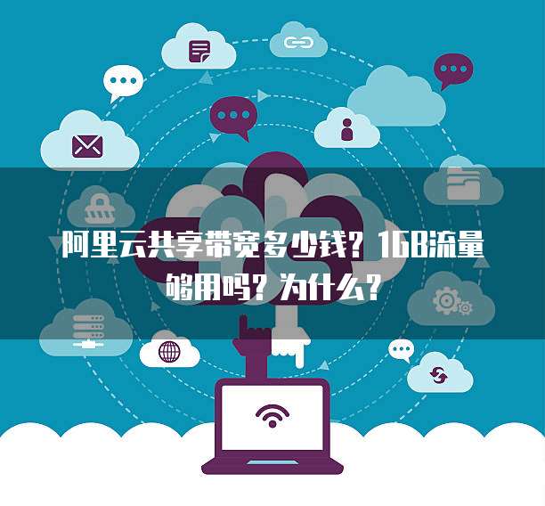 阿里云共享带宽多少钱?1GB流量够用吗?为什么?