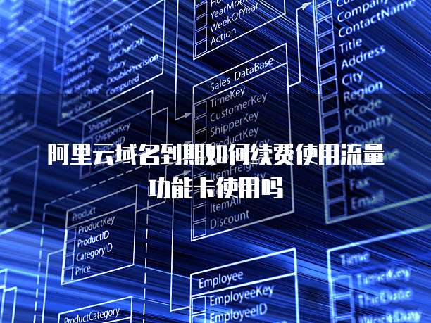 阿里云域名到期如何续费使用流量功能卡使用吗