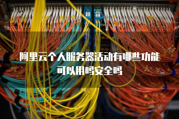 阿里云个人服务器活动有哪些功能可以用吗安全吗