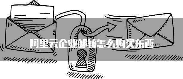 阿里云企业邮箱怎么购买东西