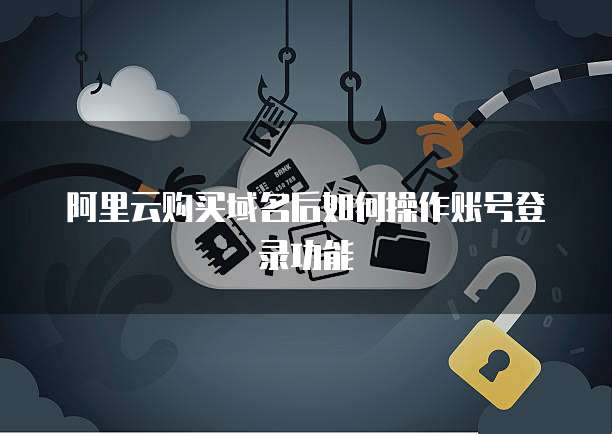 阿里云购买域名后如何操作账号登录功能
