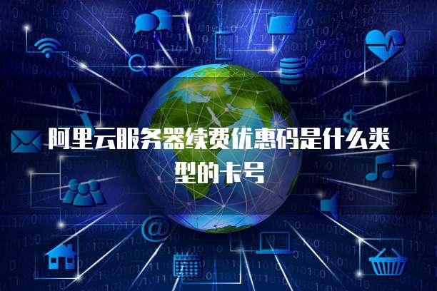 阿里云服务器续费优惠码是什么类型的卡号