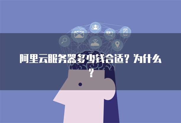 阿里云服务器多少钱合适?为什么?