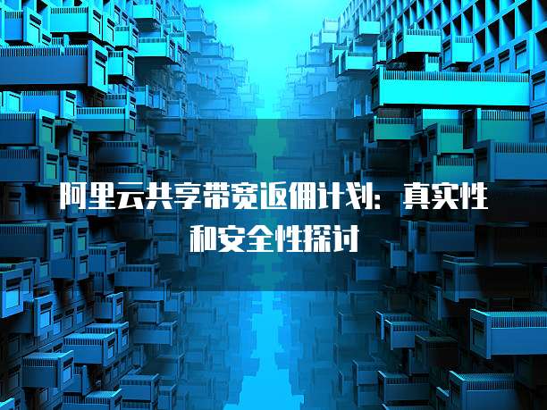 阿里云共享带宽返佣计划:真实性和安全性探讨