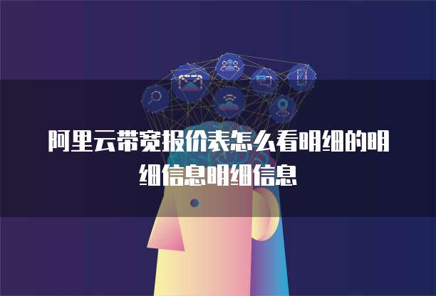 阿里云带宽报价表怎么看明细的明细信息明细信息