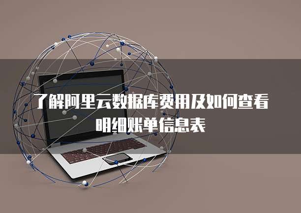 了解阿里云数据库费用及如何查看明细账单信息表