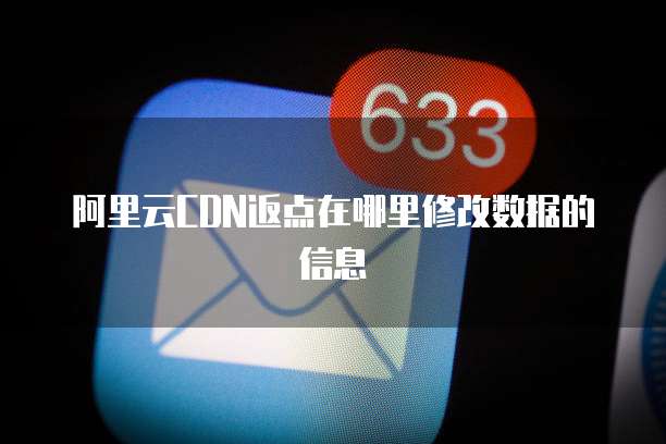 阿里云CDN返点在哪里修改数据的信息