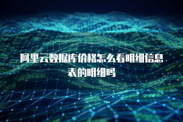 阿里云数据库价格怎么看明细信息表的明细吗
