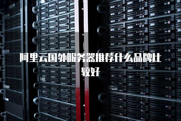 阿里云国外服务器推荐什么品牌比较好
