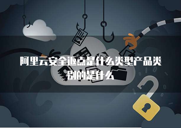 阿里云安全返点是什么类型产品类别的是什么