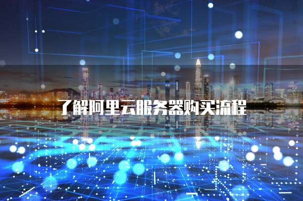 了解阿里云服务器购买流程