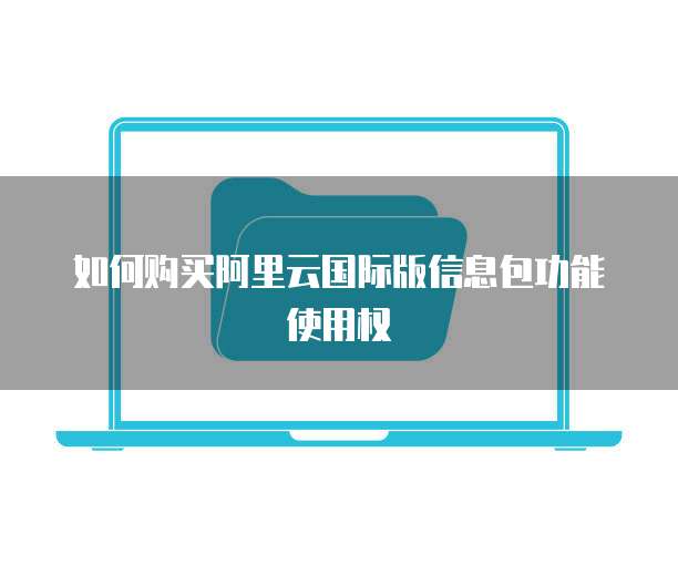 如何购买阿里云国际版信息包功能使用权