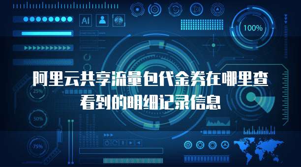 阿里云共享流量包代金券在哪里查看到的明细记录信息
