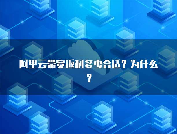 阿里云带宽返利多少合适?为什么?