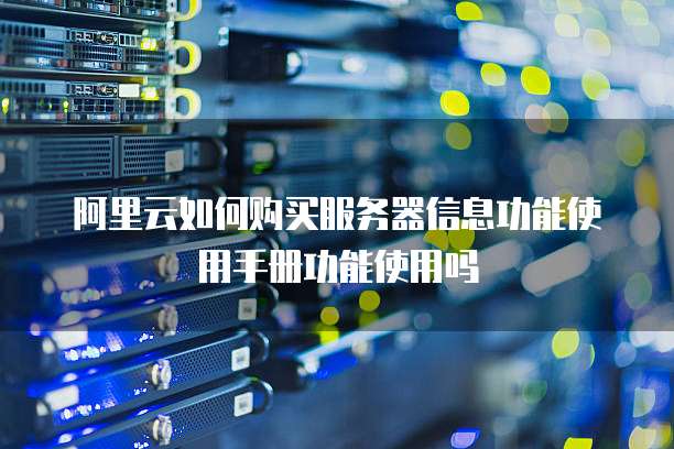 阿里云如何购买服务器信息功能使用手册功能使用吗