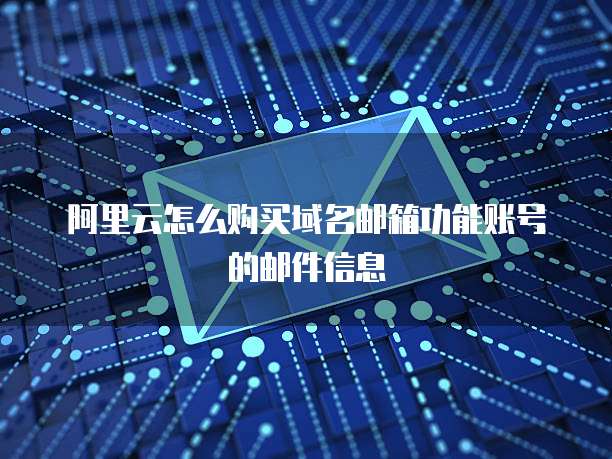 阿里云怎么购买域名邮箱功能账号的邮件信息