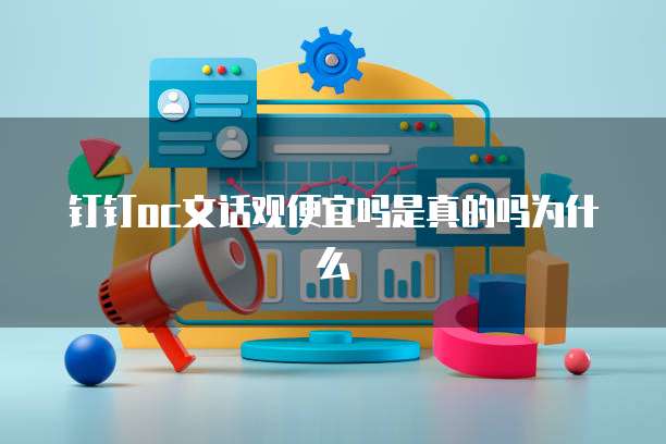 钉钉OC文话观便宜吗是真的吗为什么