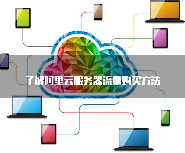 了解阿里云服务器流量购买方法