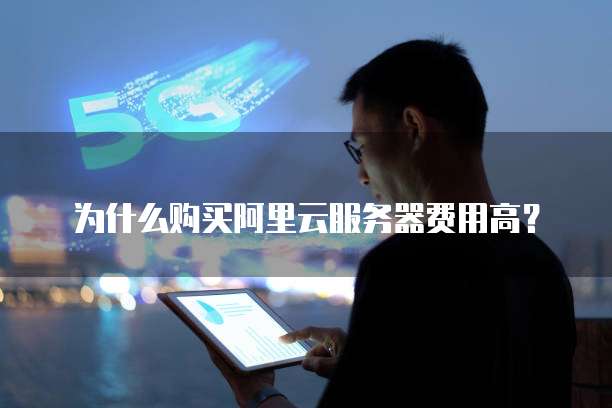 为什么购买阿里云服务器费用高?