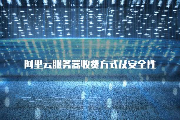 阿里云服务器收费方式及安全性