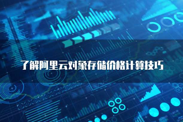 了解阿里云对象存储价格计算技巧