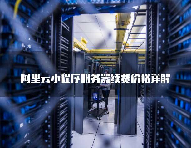 阿里云小程序服务器续费价格详解