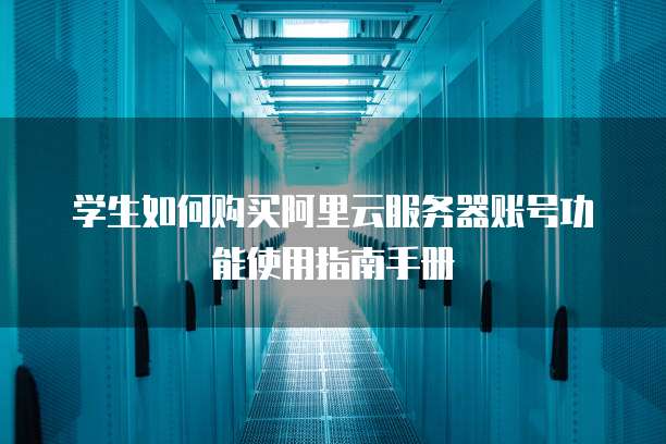 学生如何购买阿里云服务器账号功能使用指南手册