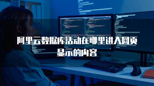 阿里云数据库活动在哪里进入网页显示的内容