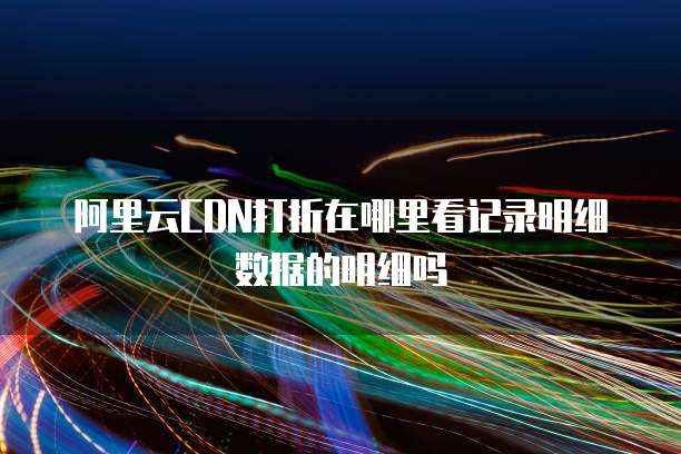 阿里云CDN打折在哪里看记录明细数据的明细吗