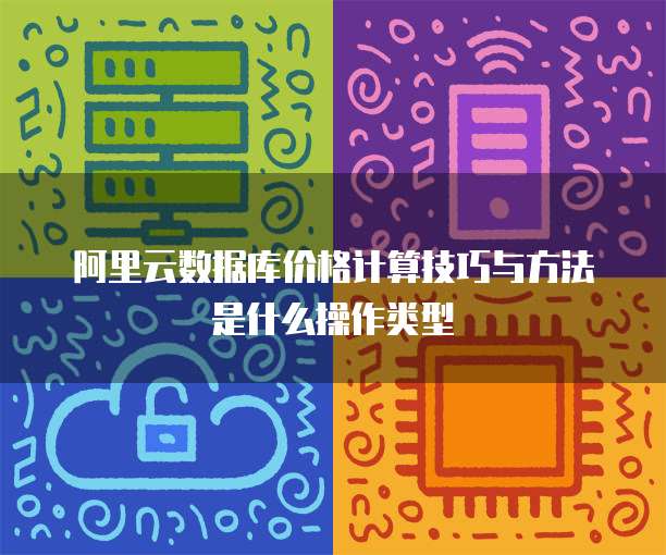 阿里云数据库价格计算技巧与方法是什么操作类型