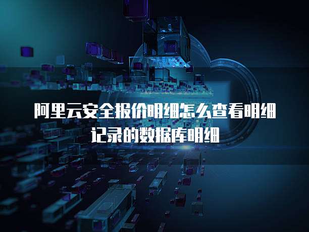 阿里云安全报价明细怎么查看明细记录的数据库明细