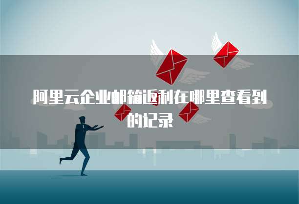 阿里云企业邮箱返利在哪里查看到的记录