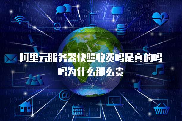 阿里云服务器快照收费吗是真的吗吗为什么那么贵