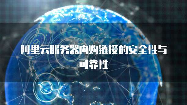 阿里云服务器内购链接的安全性与可靠性